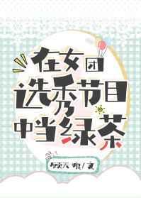 在女团选秀节目中当绿茶 无删减
