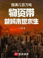 囤满几百万吨物资带爸妈末世求生 一口香